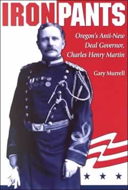 Iron Pants: Oregon's Anti-New Deal Governor, Charles Henry Martin